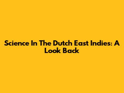 Science In The Dutch East Indies: A Look Back