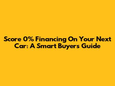 Score 0% Financing On Your Next Car: A Smart Buyer's Guide