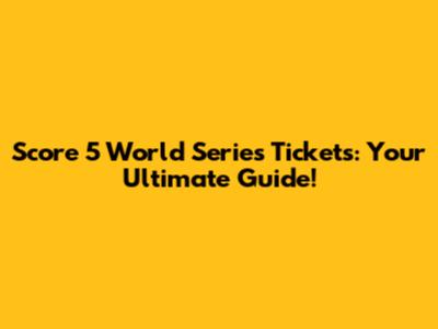 Score 5 World Series Tickets: Your Ultimate Guide!
