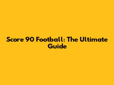 Score 90 Football: The Ultimate Guide
