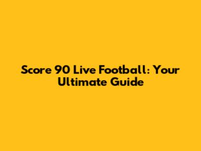 Score 90 Live Football: Your Ultimate Guide