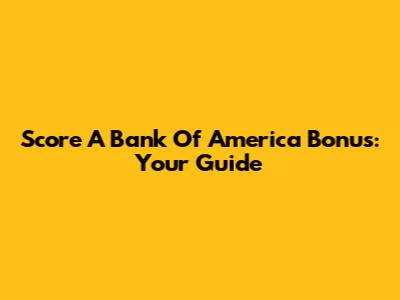 Score A Bank Of America Bonus: Your Guide