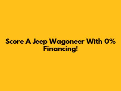 Score A Jeep Wagoneer With 0% Financing!