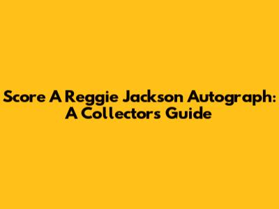 Score A Reggie Jackson Autograph: A Collector's Guide