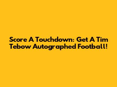 Score A Touchdown: Get A Tim Tebow Autographed Football!