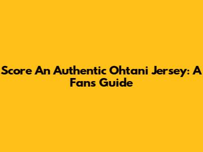 Score An Authentic Ohtani Jersey: A Fan's Guide