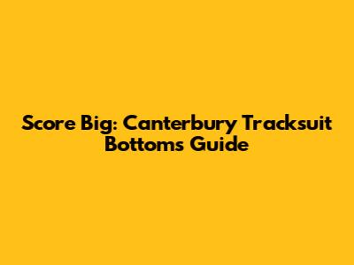 Score Big: Canterbury Tracksuit Bottoms Guide