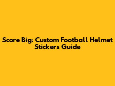 Score Big: Custom Football Helmet Stickers Guide