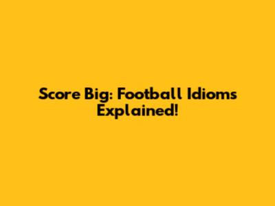 Score Big: Football Idioms Explained!