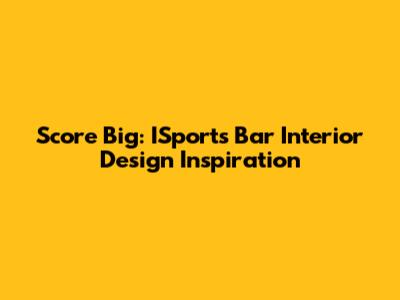 Score Big: ISports Bar Interior Design Inspiration