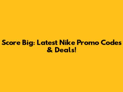 Score Big: Latest Nike Promo Codes & Deals!