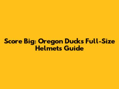 Score Big: Oregon Ducks Full-Size Helmets Guide