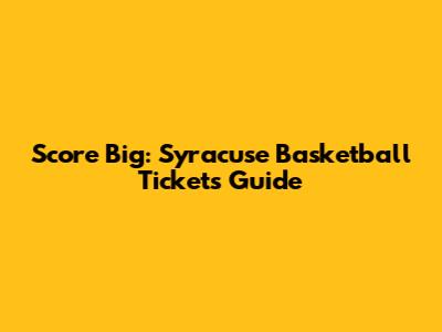 Score Big: Syracuse Basketball Tickets Guide