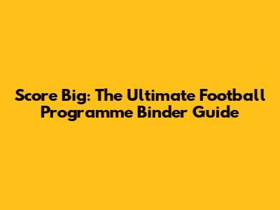 Score Big: The Ultimate Football Programme Binder Guide