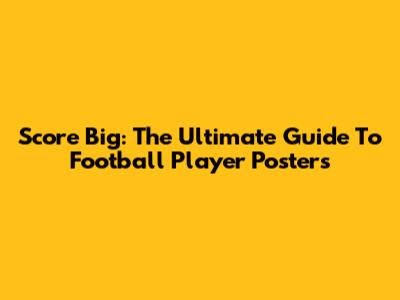Score Big: The Ultimate Guide To Football Player Posters