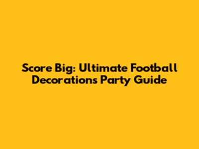 Score Big: Ultimate Football Decorations Party Guide