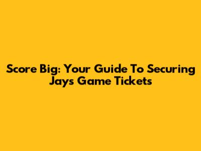 Score Big: Your Guide To Securing Jays Game Tickets