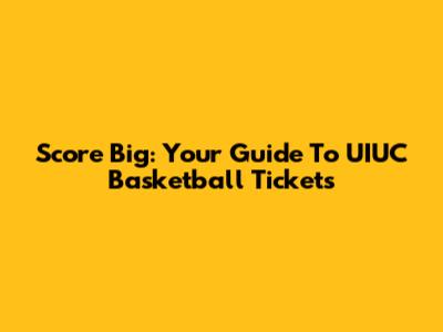 Score Big: Your Guide To UIUC Basketball Tickets