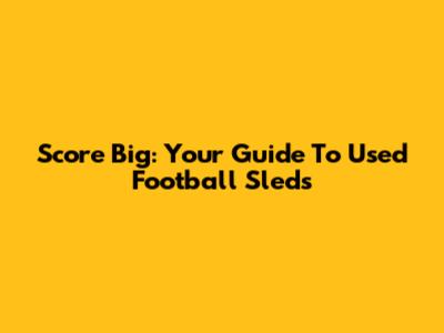 Score Big: Your Guide To Used Football Sleds