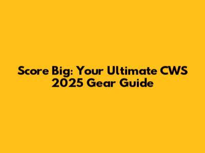 Score Big: Your Ultimate CWS 2025 Gear Guide