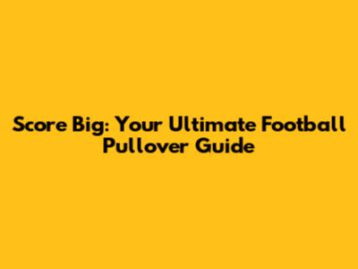 Score Big: Your Ultimate Football Pullover Guide
