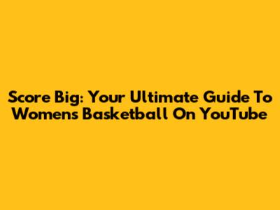 Score Big: Your Ultimate Guide To Women's Basketball On YouTube