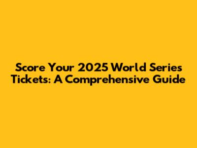 Score Your 2025 World Series Tickets: A Comprehensive Guide