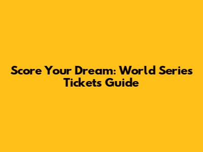 Score Your Dream: World Series Tickets Guide