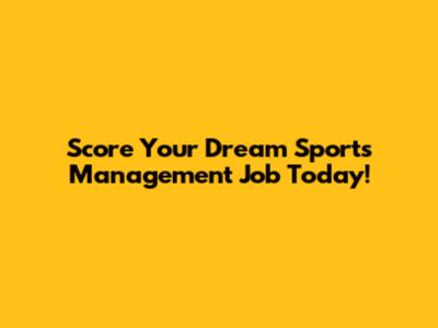 Score Your Dream Sports Management Job Today!