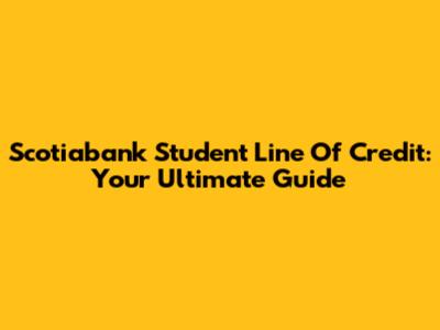 Scotiabank Student Line Of Credit: Your Ultimate Guide