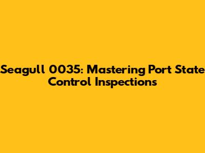Seagull 0035: Mastering Port State Control Inspections
