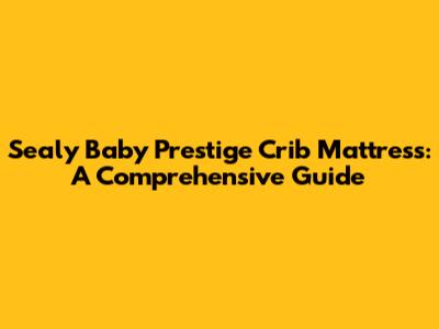 Sealy Baby Prestige Crib Mattress: A Comprehensive Guide