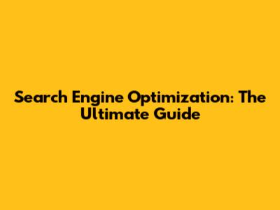 Search Engine Optimization: The Ultimate Guide