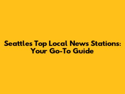Seattle's Top Local News Stations: Your Go-To Guide
