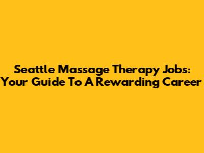 Seattle Massage Therapy Jobs: Your Guide To A Rewarding Career