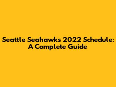 Seattle Seahawks 2022 Schedule: A Complete Guide