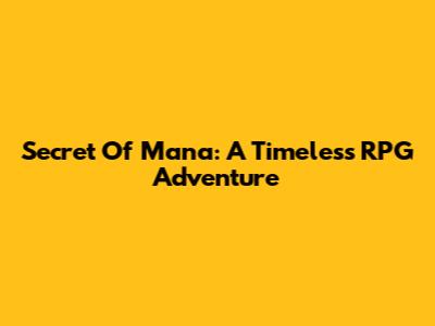 Secret Of Mana: A Timeless RPG Adventure