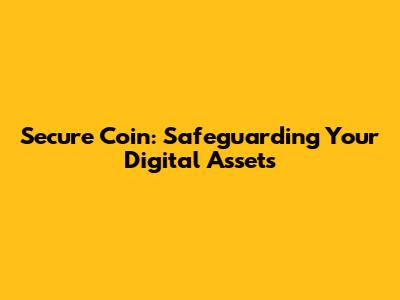Secure Coin: Safeguarding Your Digital Assets