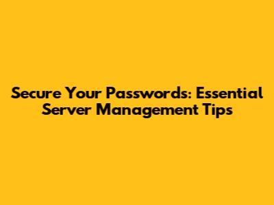 Secure Your Passwords: Essential Server Management Tips