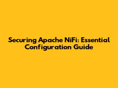 Securing Apache NiFi: Essential Configuration Guide