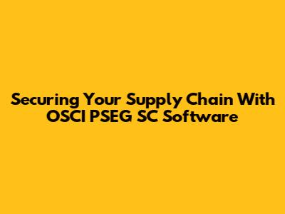 Securing Your Supply Chain With OSCI PSEG SC Software