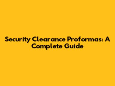 Security Clearance Proformas: A Complete Guide