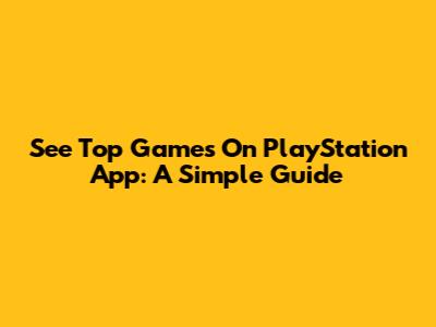 See Top Games On PlayStation App: A Simple Guide