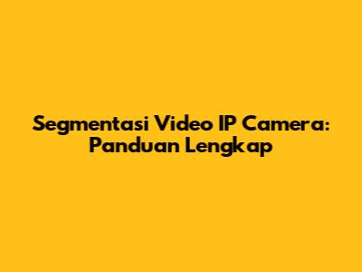 Segmentasi Video IP Camera: Panduan Lengkap
