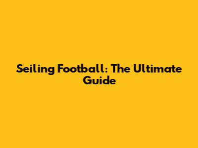 Seiling Football: The Ultimate Guide