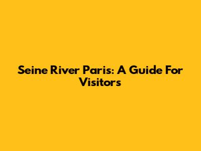 Seine River Paris: A Guide For Visitors