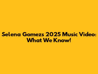 Selena Gomez's 2025 Music Video: What We Know!