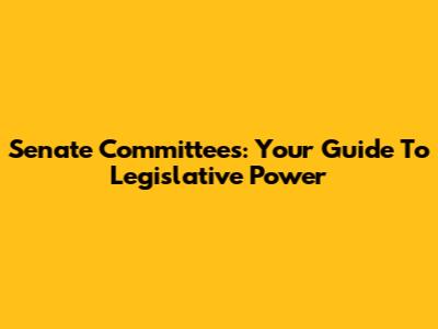 Senate Committees: Your Guide To Legislative Power