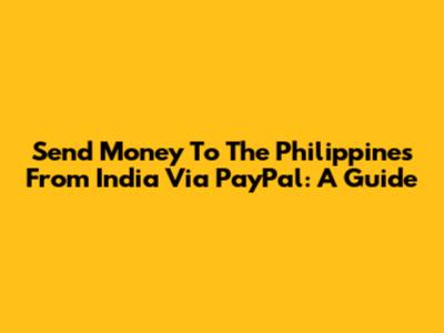 Send Money To The Philippines From India Via PayPal: A Guide