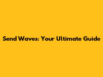 Send Waves: Your Ultimate Guide